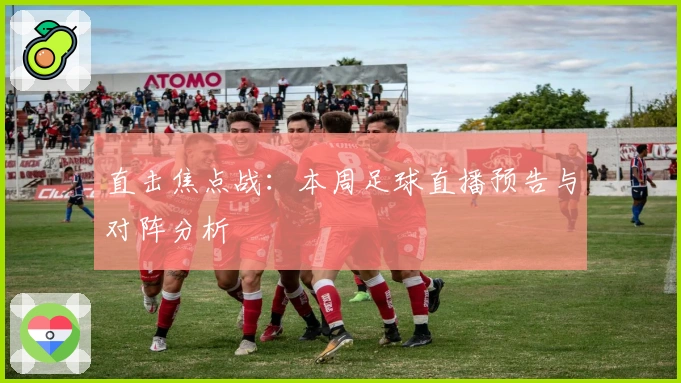 直击焦点战：本周足球直播预告与对阵分析