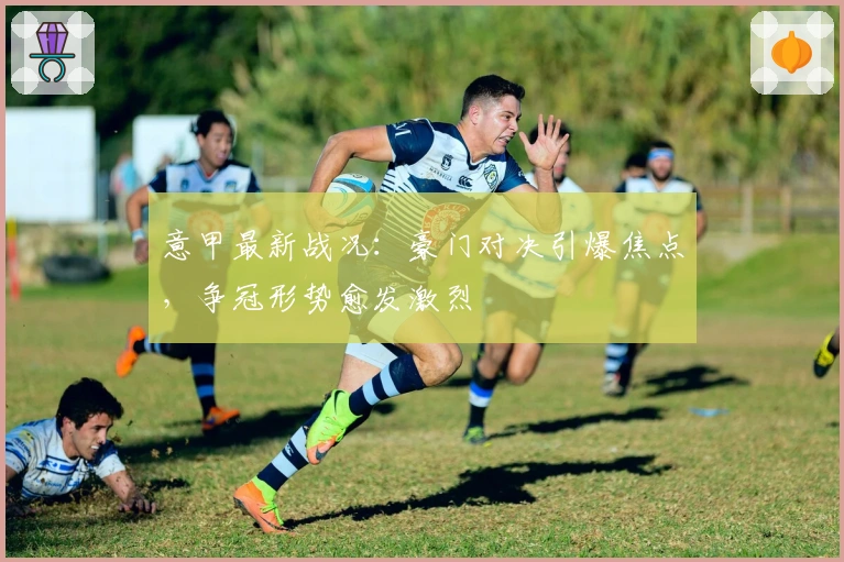 意甲最新战况:豪门对决引爆焦点,争冠形势愈发激烈