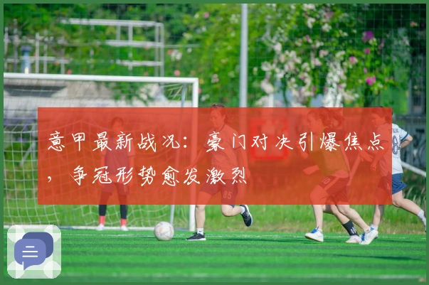 意甲最新战况：豪门对决引爆焦点，争冠形势愈发激烈