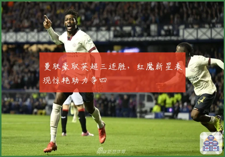 曼联豪取英超三连胜，红魔新星表现惊艳助力争四