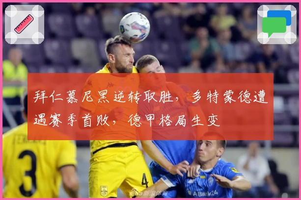 拜仁慕尼黑逆转取胜，多特蒙德遭遇赛季首败，德甲格局生变