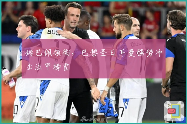 姆巴佩领衔，巴黎圣日耳曼强势冲击法甲榜首